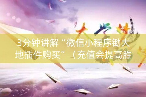 3分钟讲解“微信小程序锄大地插件购买”（充值会提高胜率么)