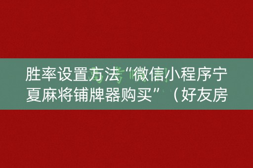 胜率设置方法“微信小程序宁夏麻将铺牌器购买”（好友房怎么才能赢)