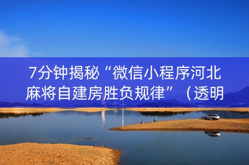 7分钟揭秘“微信小程序河北麻将自建房胜负规律”（透明器教程)