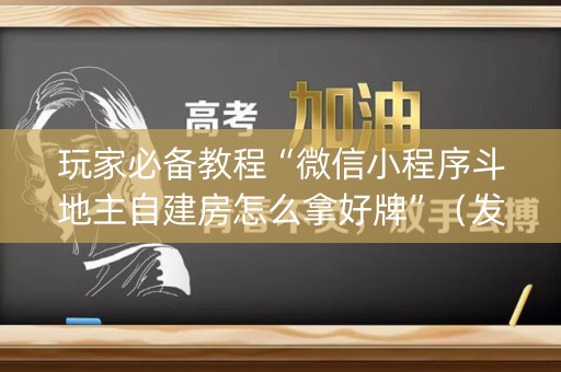 玩家必备教程“微信小程序斗地主自建房怎么拿好牌”（发牌有什么规律吗)