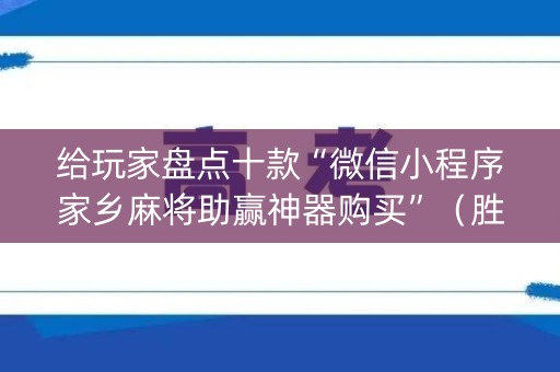 给玩家盘点十款“微信小程序家乡麻将助赢神器购买”（胜率到哪调)