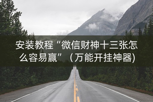 安装教程“微信财神十三张怎么容易赢”（万能开挂神器)