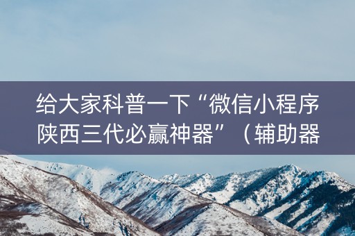 给大家科普一下“微信小程序陕西三代必赢神器”（辅助器通用版)