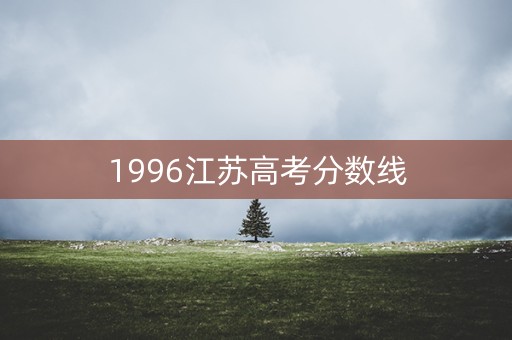 1996江苏高考分数线