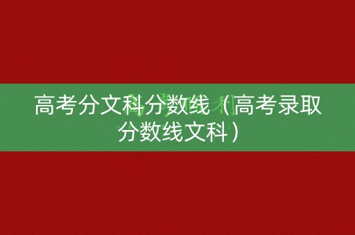 高考分文科分数线（高考录取分数线文科）
