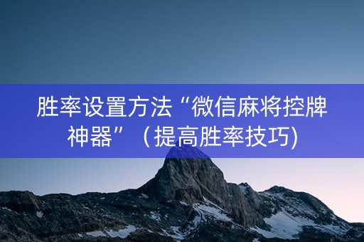 胜率设置方法“微信麻将控牌神器”（提高胜率技巧)