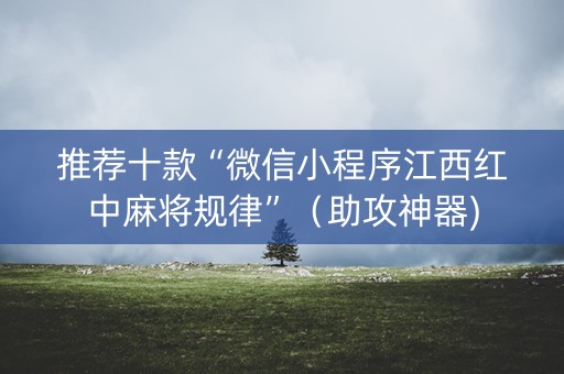 推荐十款“微信小程序江西红中麻将规律”（助攻神器)