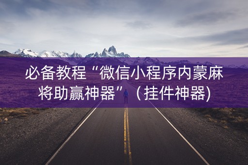 必备教程“微信小程序内蒙麻将助赢神器”（挂件神器)