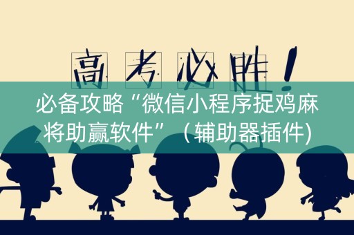 必备攻略“微信小程序捉鸡麻将助赢软件”（辅助器插件)