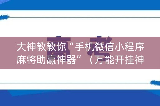 大神教教你“手机微信小程序麻将助赢神器”（万能开挂神器)
