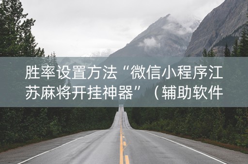 胜率设置方法“微信小程序江苏麻将开挂神器”（辅助软件)