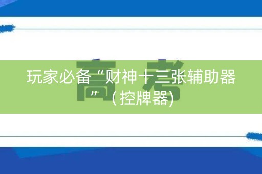 玩家必备“财神十三张辅助器”（控牌器)