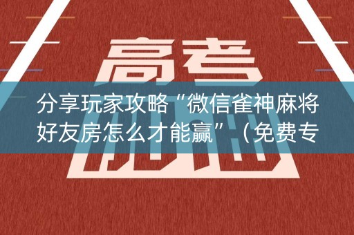 分享玩家攻略“微信雀神麻将好友房怎么才能赢”（免费专用神器)