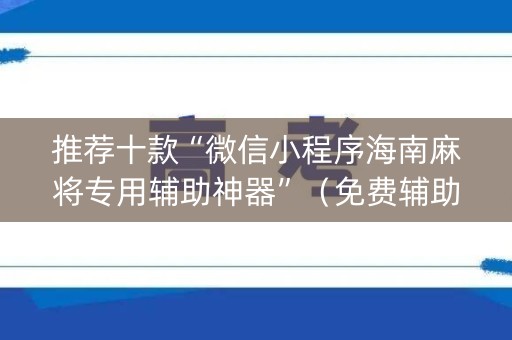 推荐十款“微信小程序海南麻将专用辅助神器”（免费辅助)