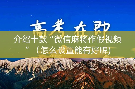 介绍十款“微信麻将作假视频”（怎么设置能有好牌)