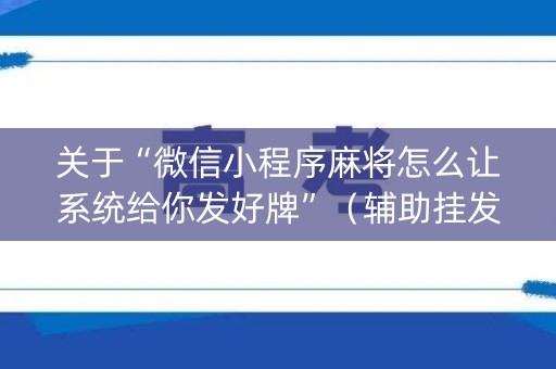 关于“微信小程序麻将怎么让系统给你发好牌”（辅助挂发牌规律)
