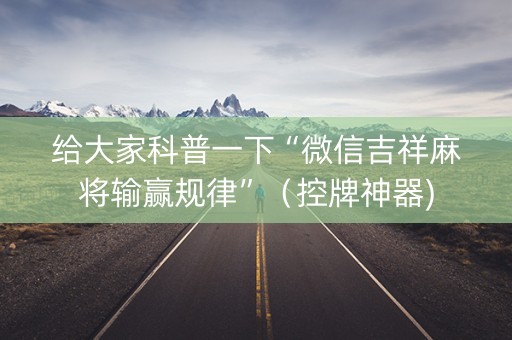 给大家科普一下“微信吉祥麻将输赢规律”（控牌神器)