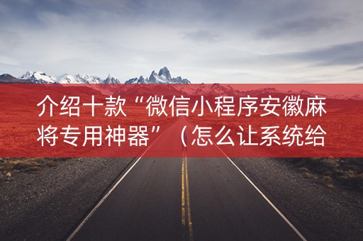 介绍十款“微信小程序安徽麻将专用神器”（怎么让系统给你发好牌)