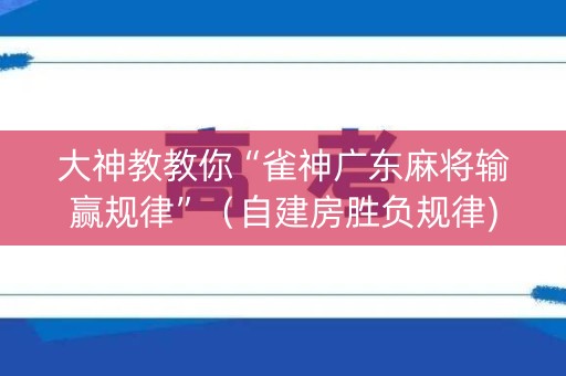 大神教教你“雀神广东麻将输赢规律”（自建房胜负规律)