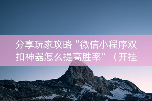 分享玩家攻略“微信小程序双扣神器怎么提高胜率”（开挂辅助器插件)