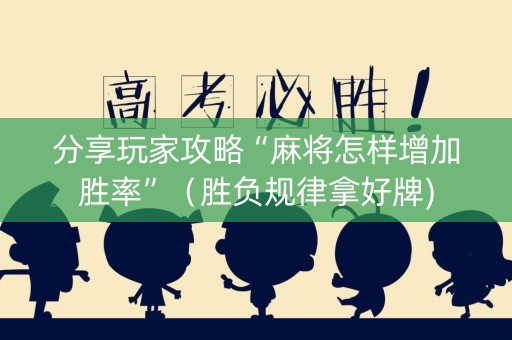 分享玩家攻略“麻将怎样增加胜率”（胜负规律拿好牌)