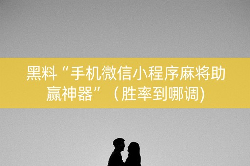 黑料“手机微信小程序麻将助赢神器”（胜率到哪调)