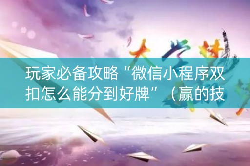 玩家必备攻略“微信小程序双扣怎么能分到好牌”（赢的技巧规律)