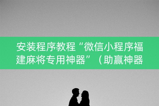 安装程序教程“微信小程序福建麻将专用神器”（助赢神器购买)