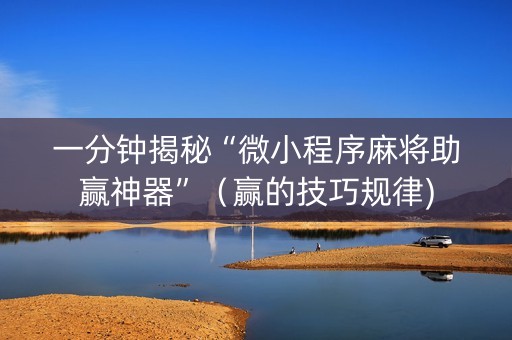 一分钟揭秘“微小程序麻将助赢神器”（赢的技巧规律)