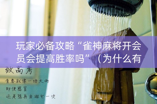 玩家必备攻略“雀神麻将开会员会提高胜率吗”（为什么有人一直赢)