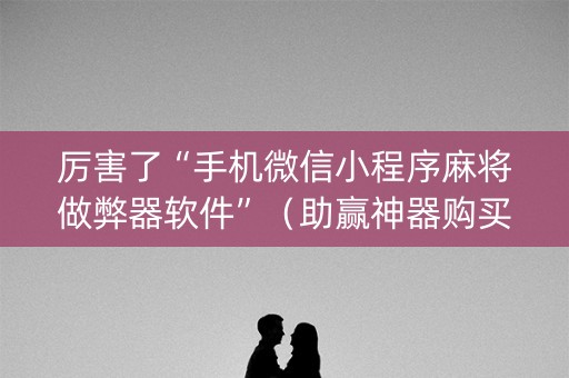 厉害了“手机微信小程序麻将做弊器软件”（助赢神器购买)