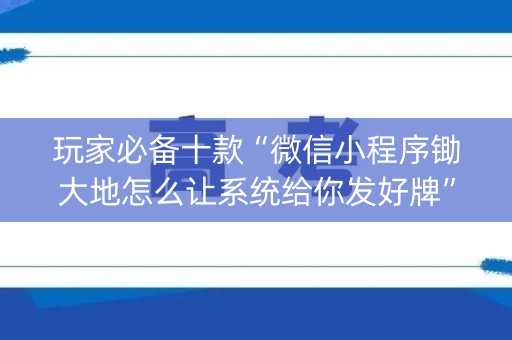 玩家必备十款“微信小程序锄大地怎么让系统给你发好牌”（好友房怎么才能赢)