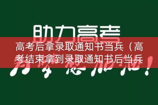 高考后拿录取通知书当兵（高考结束拿到录取通知书后当兵算大学生兵吗）
