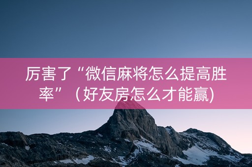 厉害了“微信麻将怎么提高胜率”（好友房怎么才能赢)