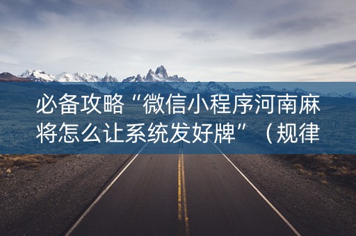 必备攻略“微信小程序河南麻将怎么让系统发好牌”（规律确实有挂)