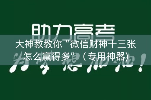 大神教教你“微信财神十三张怎么赢得多”（专用神器)