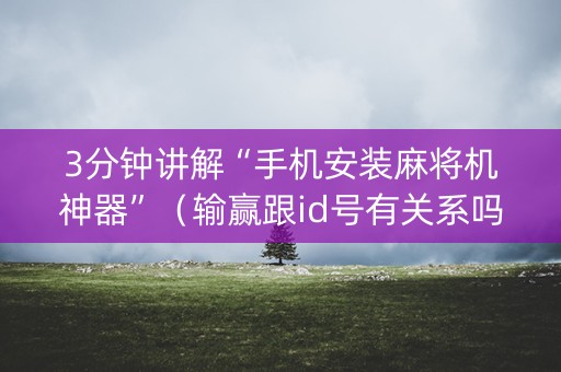 3分钟讲解“手机安装麻将机神器”（输赢跟id号有关系吗)