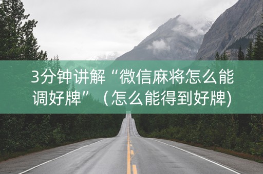 3分钟讲解“微信麻将怎么能调好牌”（怎么能得到好牌)