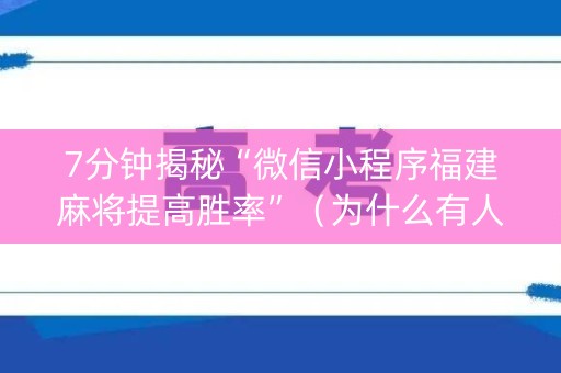 7分钟揭秘“微信小程序福建麻将提高胜率”（为什么有人一直赢)