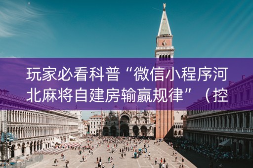 玩家必看科普“微信小程序河北麻将自建房输赢规律”（控牌器)