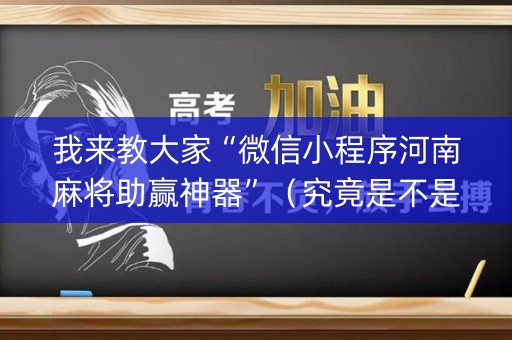 我来教大家“微信小程序河南麻将助赢神器”（究竟是不是有挂)