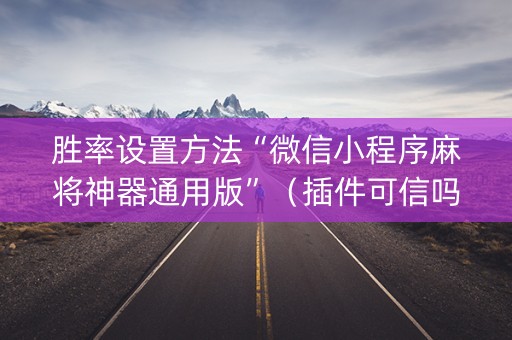 胜率设置方法“微信小程序麻将神器通用版”（插件可信吗)