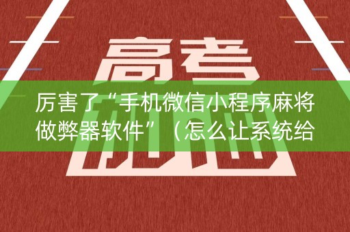厉害了“手机微信小程序麻将做弊器软件”（怎么让系统给你发好牌)