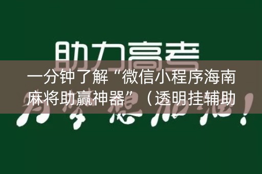 一分钟了解“微信小程序海南麻将助赢神器”（透明挂辅助器)