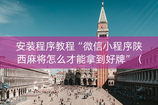安装程序教程“微信小程序陕西麻将怎么才能拿到好牌”（助攻神器)