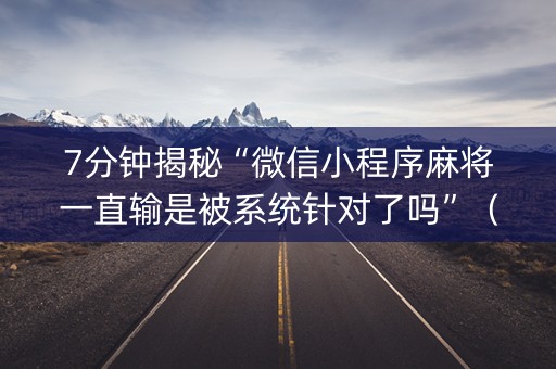 7分钟揭秘“微信小程序麻将一直输是被系统针对了吗”（助赢神器)
