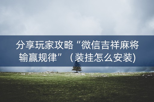 分享玩家攻略“微信吉祥麻将输赢规律”（装挂怎么安装)