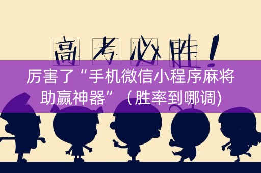 厉害了“手机微信小程序麻将助赢神器”（胜率到哪调)