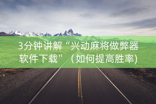 3分钟讲解“兴动麻将做弊器软件下载”（如何提高胜率)