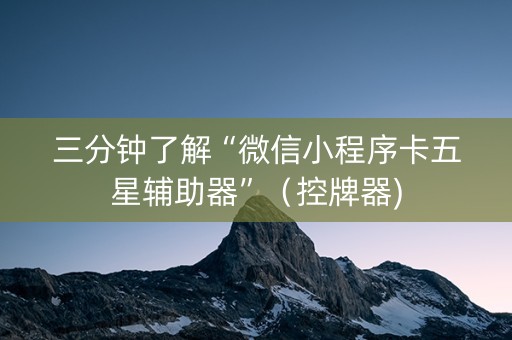 三分钟了解“微信小程序卡五星辅助器”（控牌器)